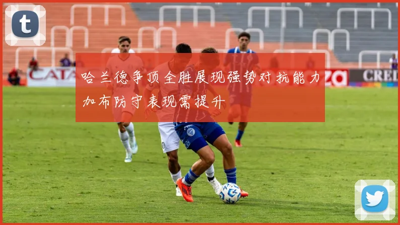 哈兰德争顶全胜展现强势对抗能力加布防守表现需提升