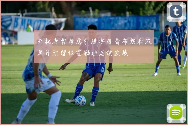开拓者曾考虑引进字母哥布朗和浓眉计划留住霍勒迪后续发展