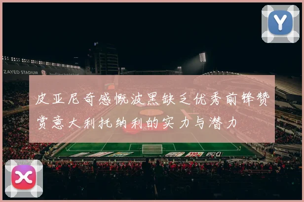 皮亚尼奇感慨波黑缺乏优秀前锋赞赏意大利托纳利的实力与潜力
