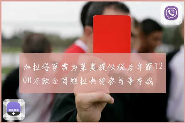 加拉塔萨雷为莱奥提供税后年薪1200万欧合同维拉也将参与争夺战
