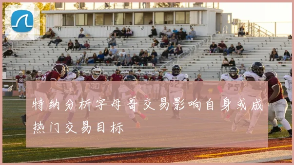 特纳分析字母哥交易影响自身或成热门交易目标