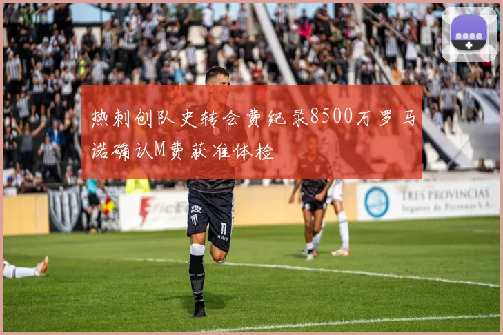 热刺创队史转会费纪录8500万罗马诺确认M费获准体检