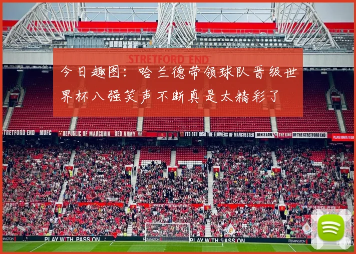 今日趣图：哈兰德带领球队晋级世界杯八强笑声不断真是太精彩了