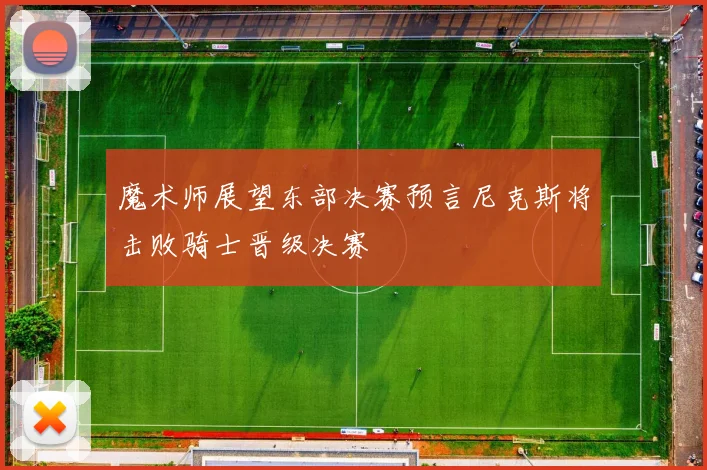 魔术师展望东部决赛预言尼克斯将击败骑士晋级决赛