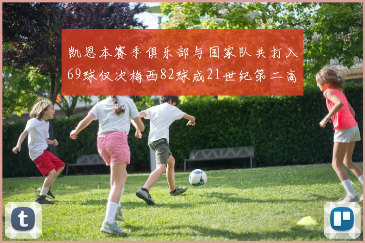 凯恩本赛季俱乐部与国家队共打入69球仅次梅西82球成21世纪第二高纪录
