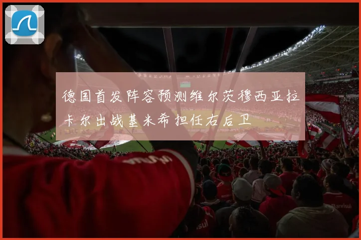 德国首发阵容预测维尔茨穆西亚拉卡尔出战基米希担任右后卫