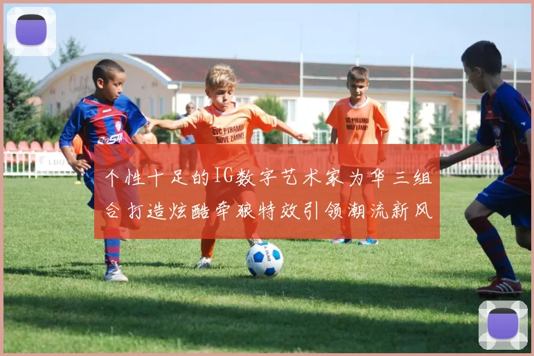 个性十足的IG数字艺术家为华三组合打造炫酷牵狼特效引领潮流新风尚