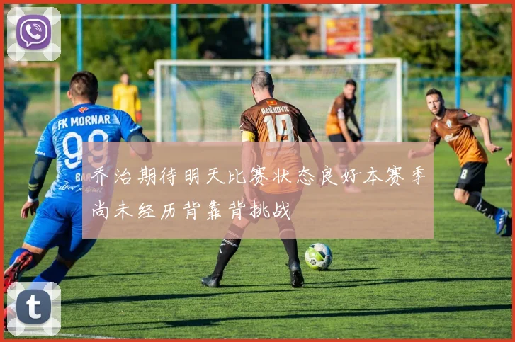 乔治期待明天比赛状态良好本赛季尚未经历背靠背挑战
