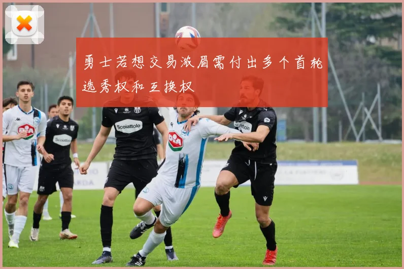 勇士若想交易浓眉需付出多个首轮选秀权和互换权
