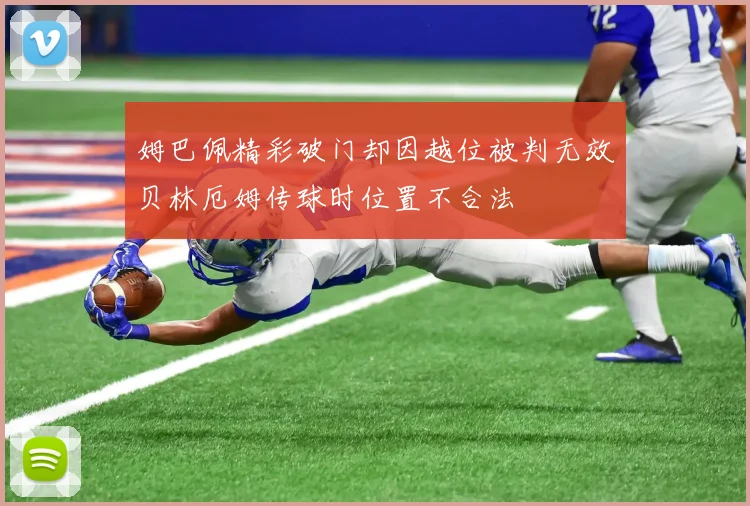 姆巴佩精彩破门却因越位被判无效贝林厄姆传球时位置不合法